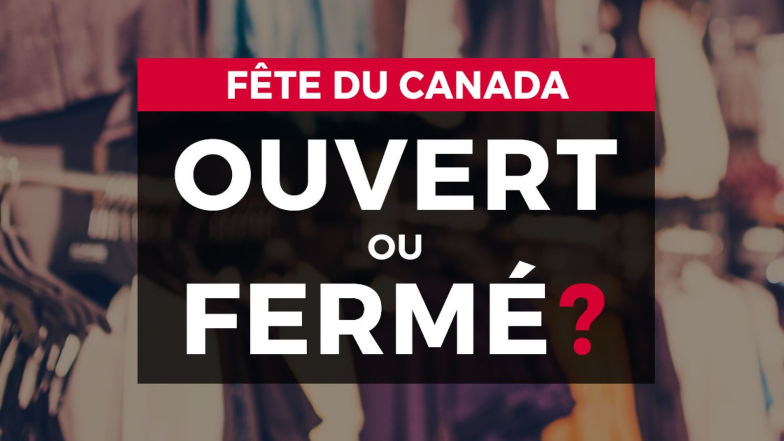 Ouvert ou fermé pour la Fête du Canada?